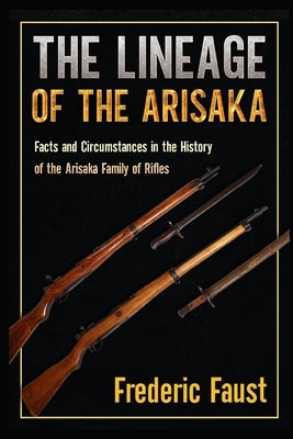 The Lineage of the Arisaka: Facts and Circumstance in the History of the Arisaka Family of Rifles Paperback Middle Coast Publishing, Incorporated