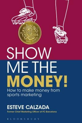 Show Me the Money!: How to Make Money through Sports Marketing by Calzada, Esteve