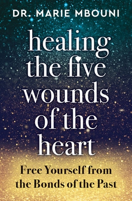 Healing the Five Wounds of the Heart: Free Yourself from the Bonds of the Past by Mbouni, Marie