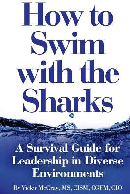 How to Swim with the Sharks: A Survival Guide for Leadership in Diverse Environments by McCray, Vickie L.