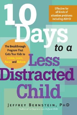 10 Days to a Less Distracted Child: The Breakthrough Program That Gets Your Kids to Listen, Learn, Focus and Behave by Bernstein, Jeffrey