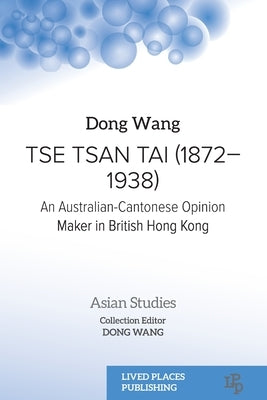 Tse Tsan Tai (1872-1938): An Australian-Cantonese Opinion Maker in British Hong Kong by Wang, Dong