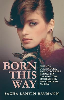 Born This Way: Friends, Colleagues, and Coworkers Recall Gia Carangi, the Supermodel Who Defined an Era by Ricketts, Wendell