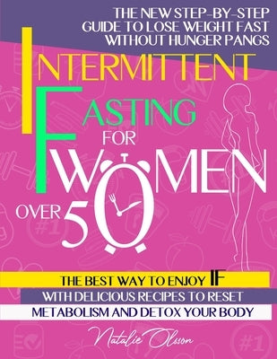 Intermittent Fasting for Women Over 50: The New Step-by-Step Guide to Lose Weight Fast without Hunger Pangs. The Best Way to Enjoy IF with Delicious R by Olsson, Natalie