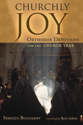 Churchly Joy: Orthodox Devotions for the Church Year by Bulgakov, Sergius