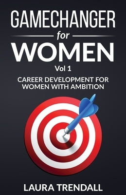 GameChanger for Women Vol.1: Career Development for Women With Ambition by Trendall, Laura