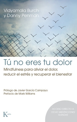 Tú No Eres Tu Dolor: Mindfulness Para Aliviar El Dolor, Reducir El Estrés Y Recuperar El Bienestar by Burch, Vidyamala