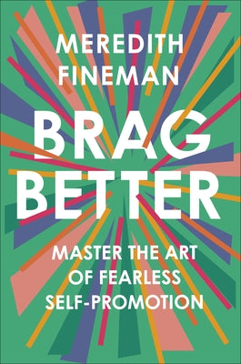 Brag Better: Master the Art of Fearless Self-Promotion by Fineman, Meredith