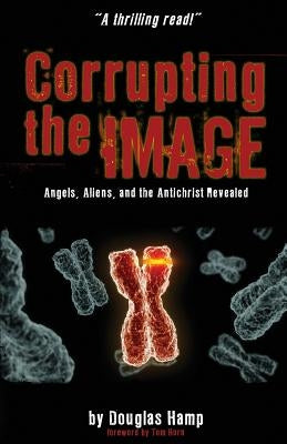 Corrupting the Image Book: Angels, Aliens, and the Antichrist Revealed Createspace Independent Publishing Platform