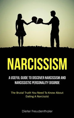 Narcissism: A Useful Guide To Discover Narcissism And Narcissistic Personality Disorde (The Brutal Truth You Need To Know About Da by Freudenthaler, Dieter