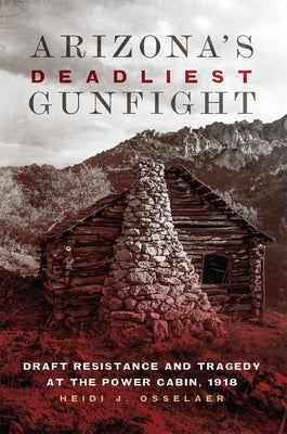 Arizona's Deadliest Gunfight: Draft Resistance and Tragedy at the Power Cabin 1918 Paperback University of Oklahoma Press