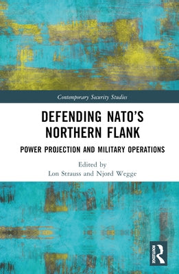 Defending Nato's Northern Flank: Power Projection and Military Operations by Strauss, Lon