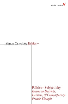 Ethics-Politics-Subjectivity: Essays on Derrida, Levinas & Contemporary French Thought by Critchley, Simon