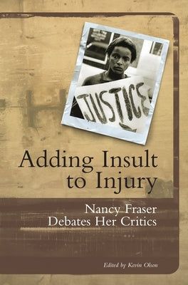 Adding Insult to Injury: Nancy Fraser Debates Her Critics by Fraser, Nancy