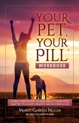 Your Pet, Your Pill(R) Workbook: A Self-Discovery Guide About How Pets Lead You to a Happy, Healthy and Successful Life by Muller, Margit Gabriele