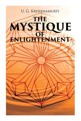 The Mystique of Enlightenment: The Unrational Ideas of a Man Called U.G. by Krishnamurti, U. G.