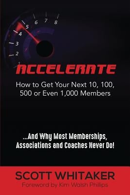 Accelerate: How to Get Your Next 10, 100, 500, or Even 1,000 Members by Whitaker, Scott