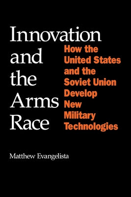 Innovation and the Arms Race: How the United States and the Soviet Union Develop New Military Technologies Paperback Cornell University Press