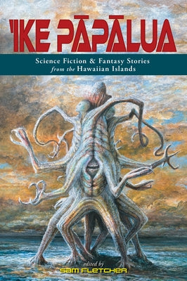 'Ike P&#257;p&#257;lua: Science Fiction & Fantasy Stories from the Hawaiian Islands by Fletcher, Sam