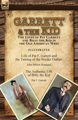 Garrett & the Kid: the Lives of Pat Garrett and Billy the Kid in the Old American West: Life of Pat F. Garrett and the Taming of the Bord by Scanland, John Milton