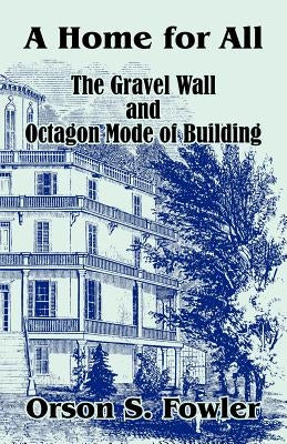 A Home for All The Gravel Wall and Octagon Mode of Building by Fowler, Orson S.
