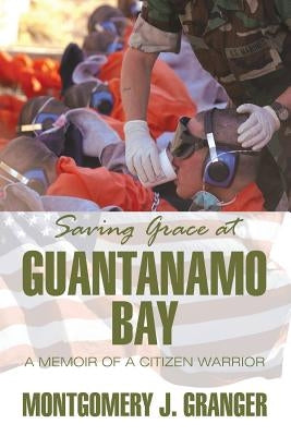 Saving Grace at Guantanamo Bay: A Memoir of a Citizen Warrior by Granger, Montgomery J.