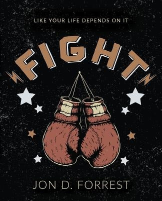 Fight: Like Your Life Depends on It by Forrest, Jon D.