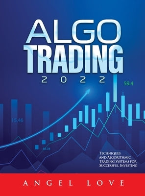 Algo Trading 2022: Techniques and Algorithmic Trading Systems for Successful Investing by Angel Love