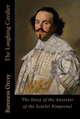 The Laughing Cavalier: The Story of the Ancestor of the Scarlet Pimpernel Paperback Createspace Independent Publishing Platform