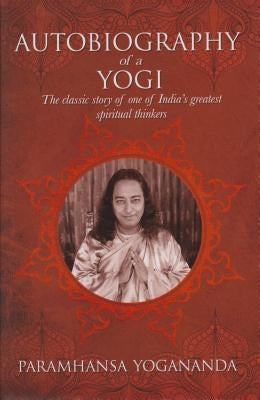 The Autobiography of a Yogi: The Classic Story of One of India's Greatest Spiritual Thinkers by Yogananda, Paramahansa