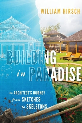 Building In Paradise: An Architect's Journey From Sketches To Skeletons by Hirsch, William