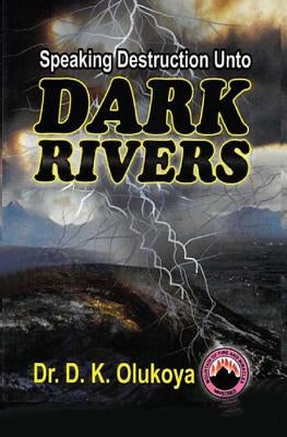 Speaking Destruction Unto The Dark Rivers by Olukoya, D. K.