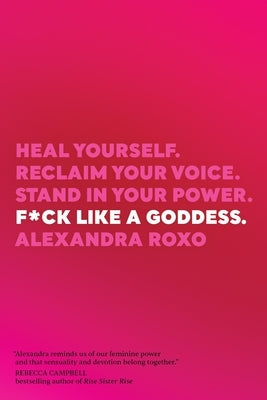 F*ck Like a Goddess: Heal Yourself. Reclaim Your Voice. Stand in Your Power. by Roxo, Alexandra