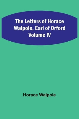 The Letters of Horace Walpole, Earl of Orford Volume IV Paperback Alpha Edition