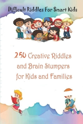 Difficult Riddles For Smart Kids: 250 Creative Riddles and Brain Stumpers for Kids and Families Paperback Independently Published