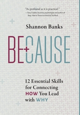 Because: 12 Essential Skills for Connecting How You Lead with Why by Banks, Shannon