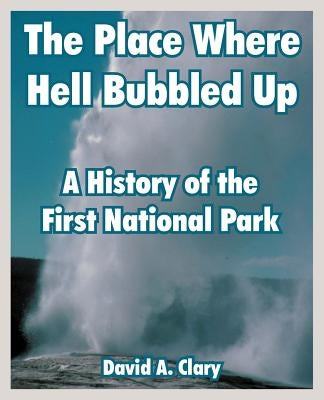 The Place Where Hell Bubbled Up: A History of the First National Park Paperback University Press of the Pacific