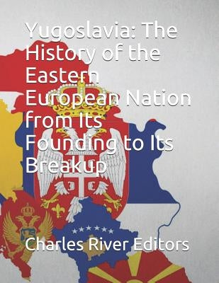 Yugoslavia: The History of the Eastern European Nation from Its Founding to Its Breakup Paperback Independently Published