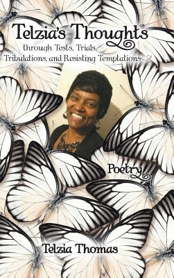 Telzia's Thoughts through Tests, Trials, Tribulations, and Resisting Temptations by Thomas, Telzia