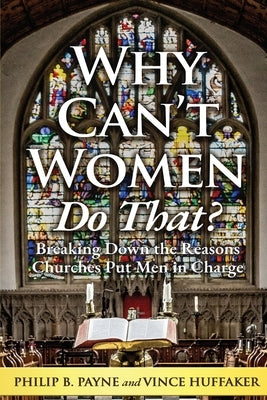 Why Can't Women Do That?: Breaking Down the Reasons Churches Put Men in Charge by Payne, Philip B.