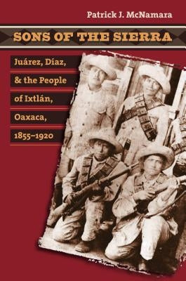 Sons of the Sierra: Juárez, Díaz, and the People of Ixtlán, Oaxaca, 1855-1920 Paperback University of North Carolina Press