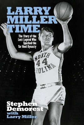 Larry Miller Time: The Story of the Lost Legend Who Sparked the Tar Heel Dynasty by Demorest, Stephen