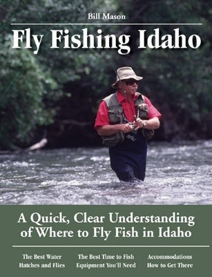 Fly Fishing Idaho: A Quick, Clear Understanding of Where to Fly Fish in Idaho by Mason, Bill