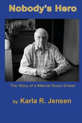 Nobody's Hero: The Story of a Marine Sniper Scout by Jensen, Karla R.