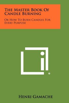 The Master Book Of Candle Burning: Or How To Burn Candles For Every Purpose Paperback Literary Licensing, LLC