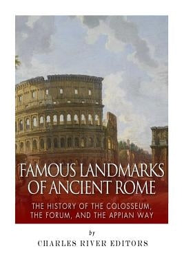 Famous Landmarks of Ancient Rome: The History of the Colosseum, the Forum, and the Appian Way Paperback Createspace Independent Publishing Platform