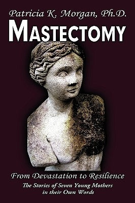 Mastectomy: From Devastation to Resilience: The Stories of Seven Young Mothers in their Own Words by Morgan, Patricia K.