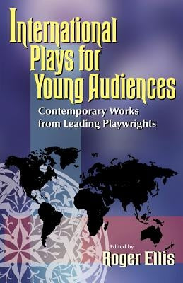 International Plays for Young Audiences: Contemporary Works from Leading Playwrights by Ellis, Roger