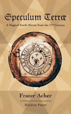 Speculum Terræ: A Magical Earth-Mirror from the 17th Century by Acher, Frater