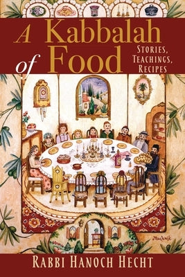 A Kabbalah of Food: Stories, Teachings, Recipes by Hecht, Hanoch